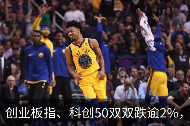 创业板指、科创50双双跌逾2%，长鑫科技开盘跳水，反抽即将来临