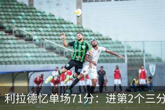 利拉德忆单场71分：进第2个三分就感觉能50+ 下半场被疯狂包夹