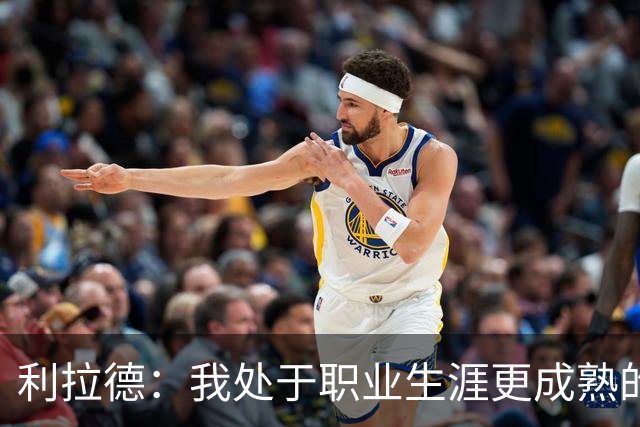 利拉德：我处于职业生涯更成熟的阶段 但我不是老头 身体依然很棒