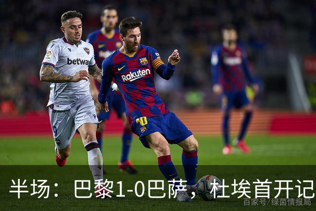 半场：巴黎1-0巴萨，杜埃首开记录，登贝莱、奥尔莫伤退