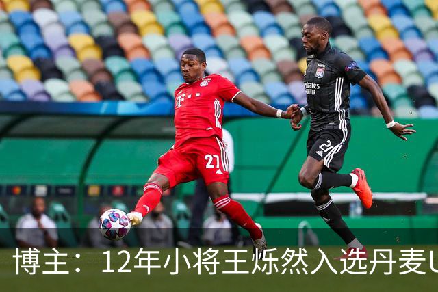 博主：12年小将王烁然入选丹麦U15人才集训营