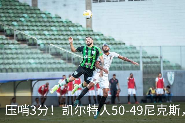 压哨3分！凯尔特人50-49尼克斯，看数据：他是头号功臣！