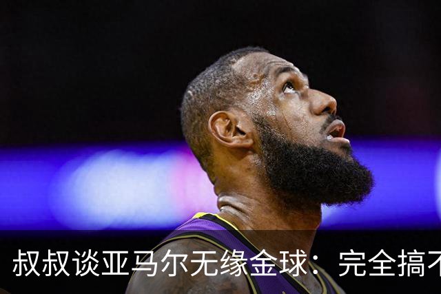 叔叔谈亚马尔无缘金球：完全搞不懂+肯定有猫腻，他仍是最棒的