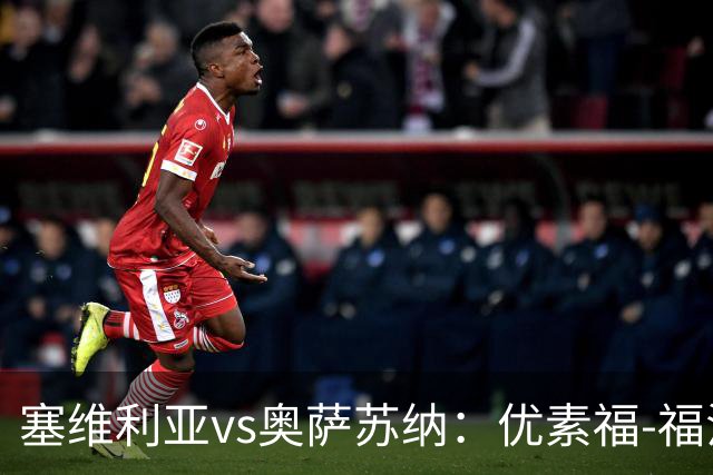 塞维利亚vs奥萨苏纳：优素福-福法纳、斯塔辛首发，布季米尔、迪巴赞出战