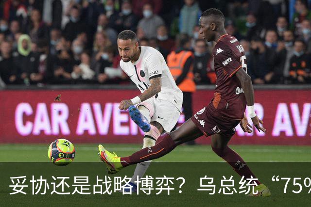 妥协还是战略博弈？乌总统“75%国土冻结战线”的表态