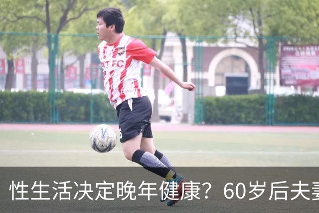 性生活决定晚年健康？60岁后夫妻生活和谐，死亡风险将降低20%！