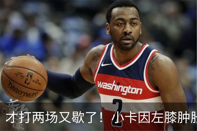 才打两场又歇了！小卡因左膝肿胀今日缺阵 前两战命中率不足33%