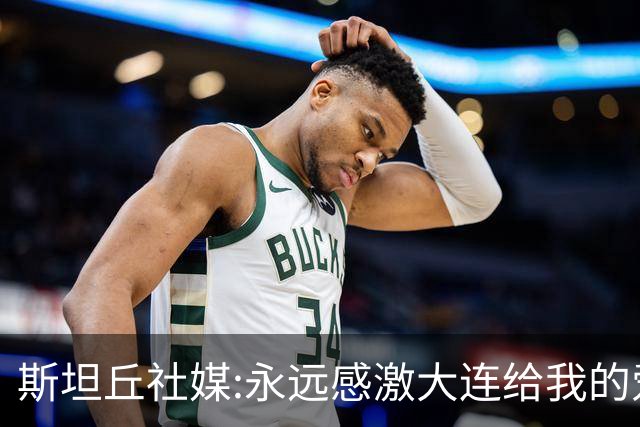 斯坦丘社媒:永远感激大连给我的爱和支持 我们会团结一心战至终章