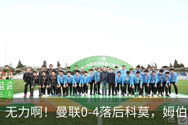 无力啊！曼联0-4落后科莫，姆伯莫怒吼招呼队友