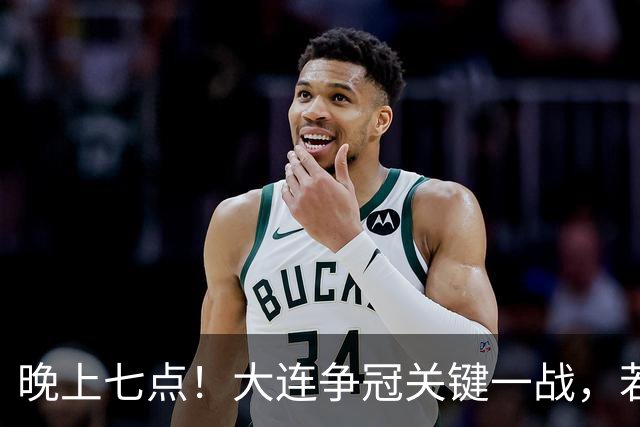 晚上七点！大连争冠关键一战，若本轮不能取胜，将送成都直接夺冠