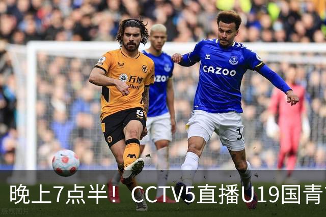 晚上7点半！CCTV5直播U19国青首秀，久尔杰维奇带队，国产亚马尔或成核心