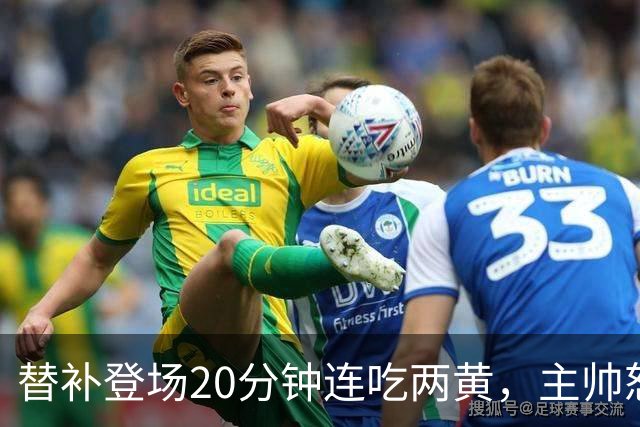 替补登场20分钟连吃两黄，主帅怒斥：荒谬又可笑