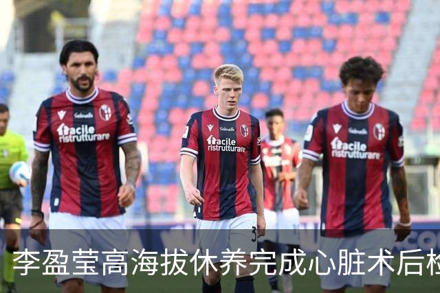 李盈莹高海拔休养完成心脏术后检验，确定无缘本赛季排超，年底将公布能否明年重返赛场
