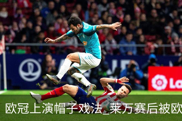 欧冠上演帽子戏法 莱万赛后被欧足联评为全场最佳