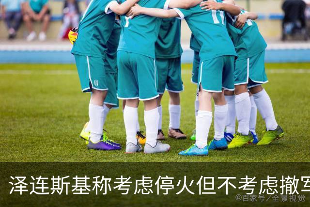泽连斯基称考虑停火但不考虑撤军