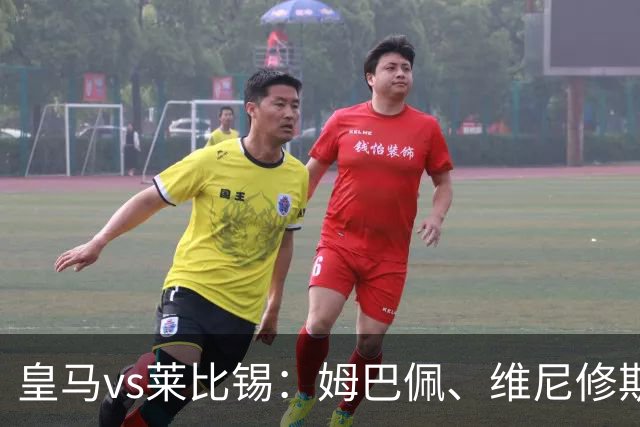 皇马vs莱比锡：姆巴佩、维尼修斯首发，B席、居莱尔出战