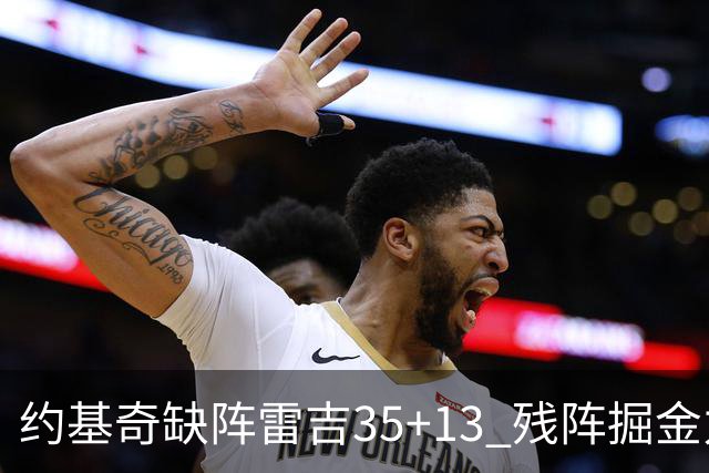约基奇缺阵雷吉35+13 残阵掘金力克四巨头快船
