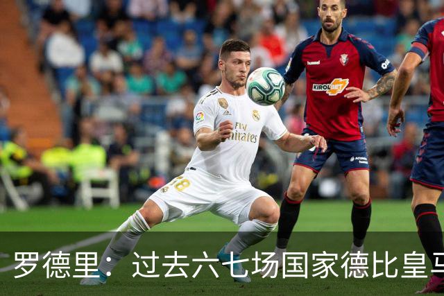 罗德里：过去六七场国家德比皇马只赢了1场 他们肯定很想证明自己