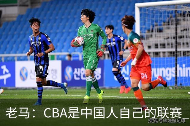 老马：CBA是中国人自己的联赛 国内球员是根本