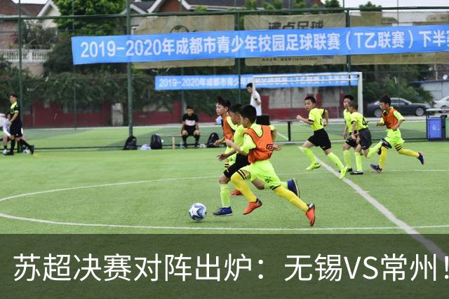苏超决赛对阵出炉：无锡VS常州！卫冕冠军出局 31日晚南京奥体打响
