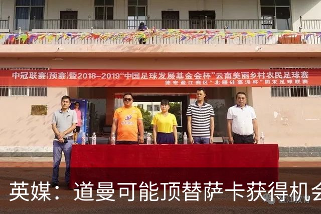 英媒：道曼可能顶替萨卡获得机会，但他跑动距离不足