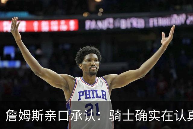 詹姆斯亲口承认：骑士确实在认真考虑范围内
