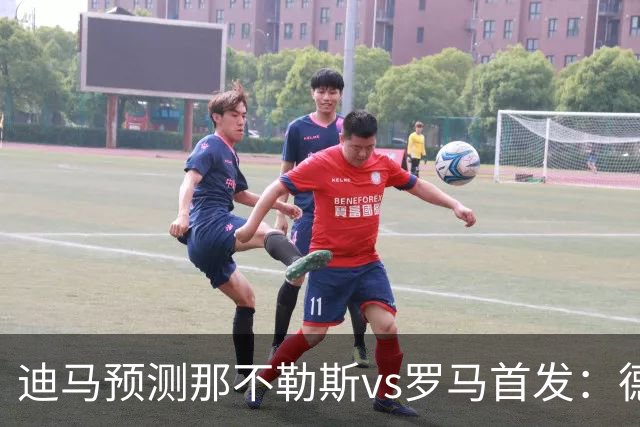 迪马预测那不勒斯vs罗马首发：德布劳内踢后腰，克里斯坦特踢前腰