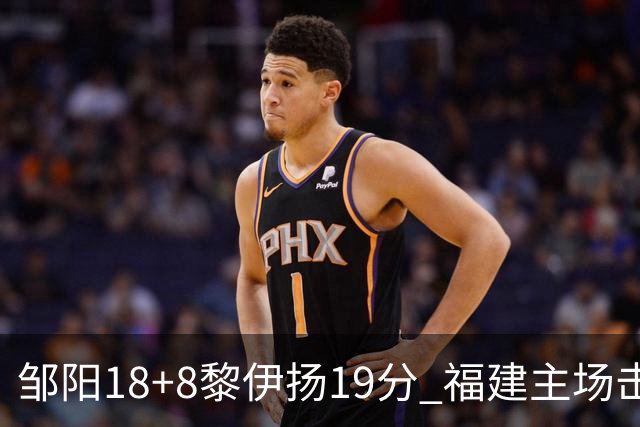 邹阳18+8黎伊扬19分 福建主场击败青岛2连胜