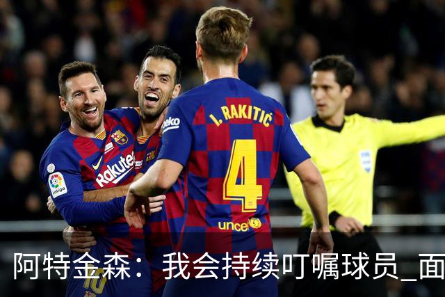 阿特金森：我会持续叮嘱球员 面对高压防守时坚持转移球
