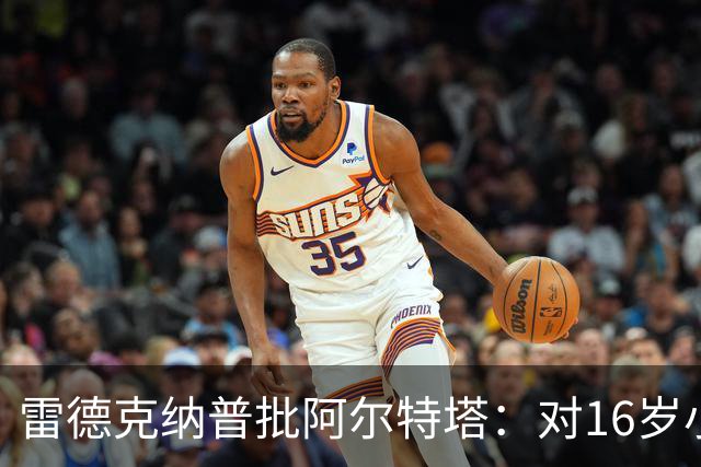 雷德克纳普批阿尔特塔：对16岁小将太凶了