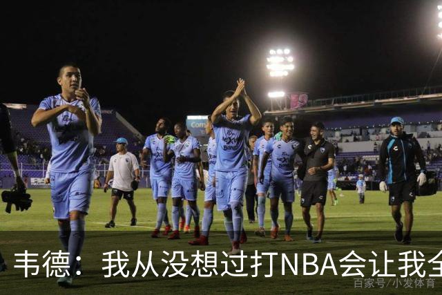 韦德：我从没想过打NBA会让我全球闻名 更没想到私生活也受关注