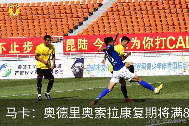 马卡：奥德里奥索拉康复期将满8个月，他希望开始与队友一起训练