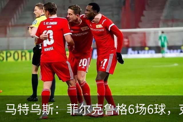 马特乌斯：菲尔克鲁格6场6球，克洛普该考虑他回归