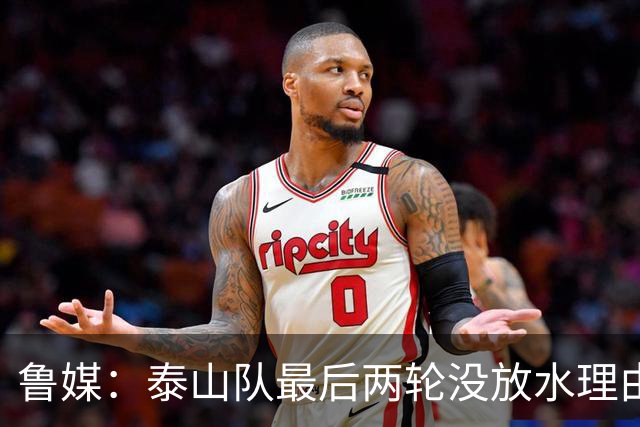 鲁媒：泰山队最后两轮没放水理由，无欲无求也不会拿比赛当人情