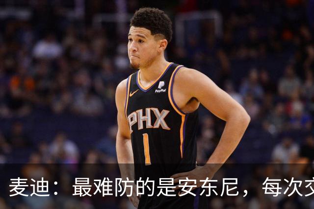 麦迪：最难防的是安东尼，每次交手后身体都疼