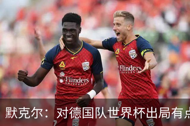 默克尔：对德国队世界杯出局有点生气，突然没有人愿意罚点球