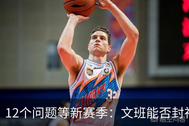 12个问题等新赛季：文班能否封神，尼克斯合同隐患多大