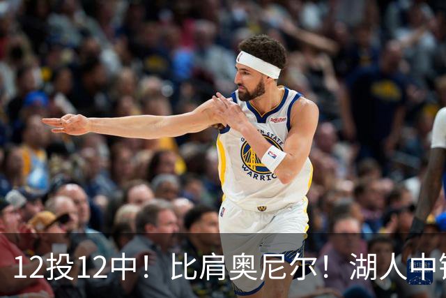 12投12中！比肩奥尼尔！湖人中锋打爆勇士
