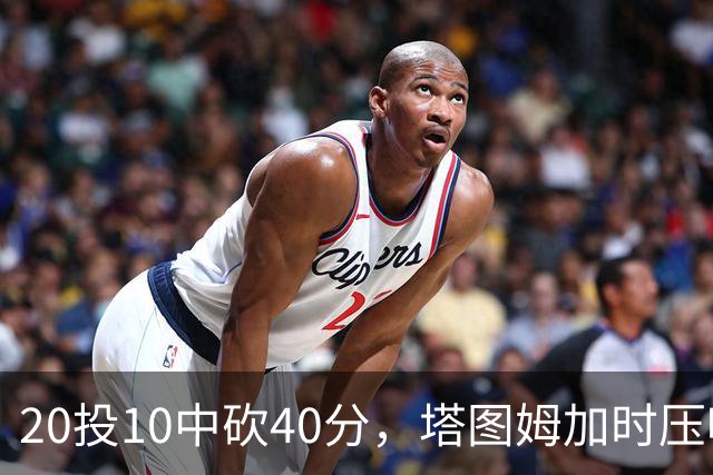 20投10中砍40分，塔图姆加时压哨绝杀篮网
