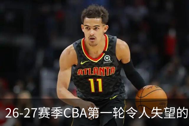 26-27赛季CBA第一轮令人失望的几名外援