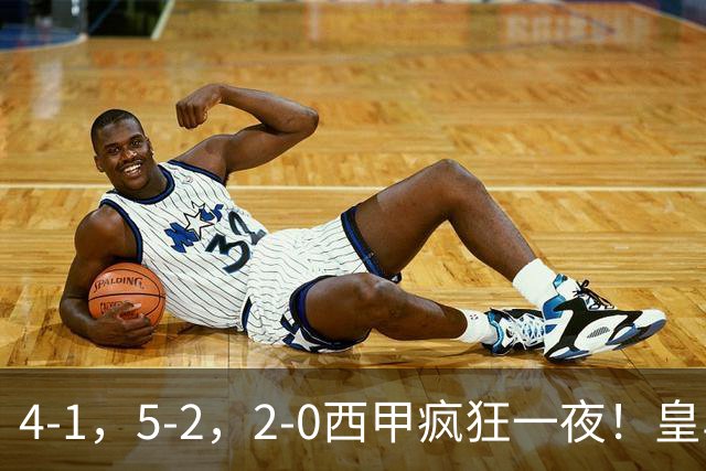 4-1，5-2，2-0西甲疯狂一夜！皇马，皇社造惨案，最新积分出炉