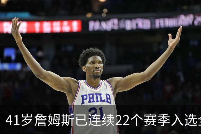 41岁詹姆斯已连续22个赛季入选全明星；顶级运动天赋以及极致的自律