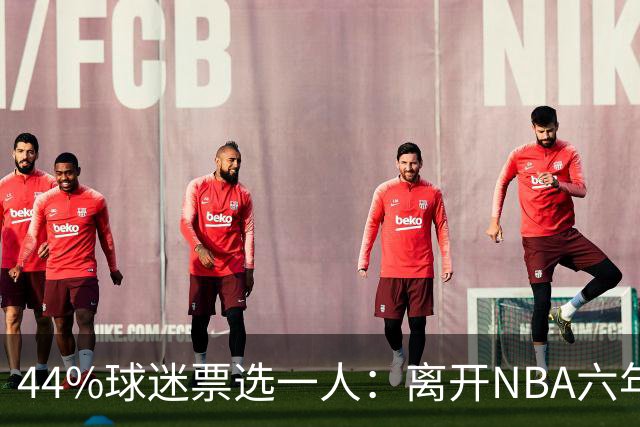 44%球迷票选一人：离开NBA六年，他成了骑士季前赛最大惊喜