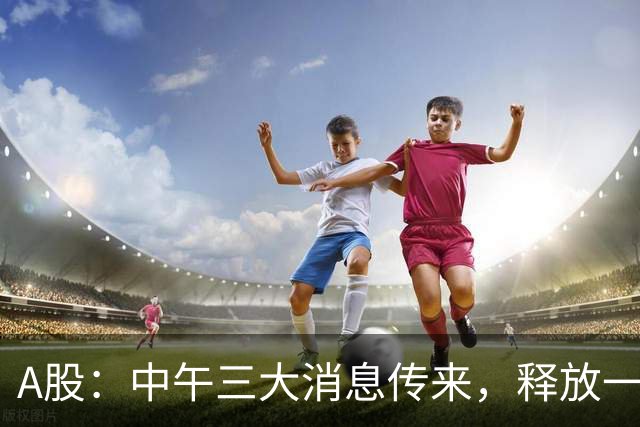 A股：中午三大消息传来，释放一信号，下午将迎来更大级别的变盘?