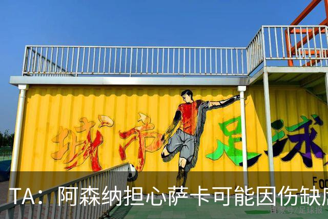 TA：阿森纳担心萨卡可能因伤缺席6至8周，预计至少休战至圣诞节